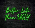 Better Late Than Ugly Neon Sign