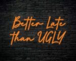 Better Late Than Ugly Neon Sign