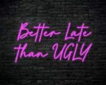 Better Late Than Ugly Neon Sign