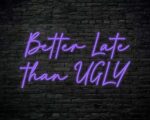 Better Late Than Ugly Neon Sign