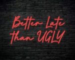 Better Late Than Ugly Neon Sign