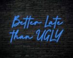 Better Late Than Ugly Neon Sign