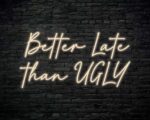 Better Late Than Ugly Neon Sign