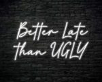 Better Late Than Ugly Neon Sign