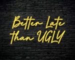 Better Late Than Ugly Neon Sign