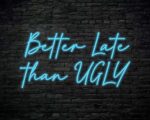 Better Late Than Ugly Neon Sign