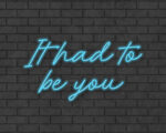 It had to be you Neon Sign
